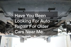 Have You Been Looking For Auto Repair For Older Cars Near Me