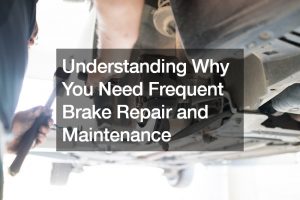 Understanding Why You Need Frequent Brake Repair and Maintenance