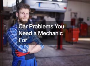 Car Problems You Need a Mechanic For