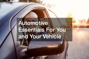 Automotive Essentials For You and Your Vehicle